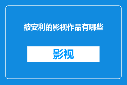被安利的影视作品有哪些(你被哪些影视作品深深吸引，以至于想要分享给朋友？)