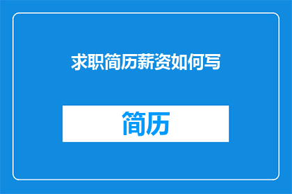求职简历薪资如何写(如何撰写一个吸引人的求职简历，以吸引雇主的注意力并成功获得理想的薪资？)