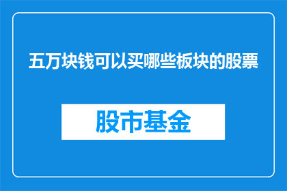 五万块钱可以买哪些板块的股票(五万元资金能投资哪些板块的股票？)