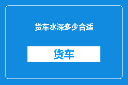 货车水深多少合适(货车水深的理想标准是多少？)
