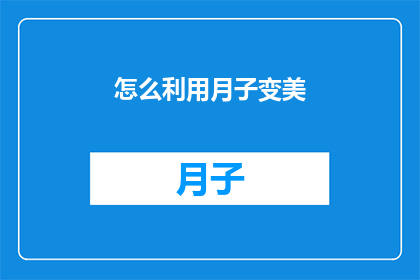 怎么利用月子变美(如何通过月子期实现美丽蜕变？)