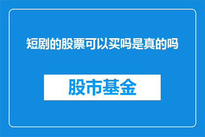 短剧的股票可以买吗是真的吗(股票投资是否真实可行？)