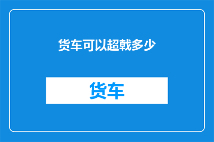 货车可以超戟多少(货车能否超载多少？)