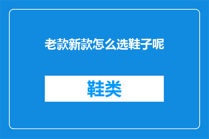 老款新款怎么选鞋子呢(如何选择适合自己的老款或新款鞋子？)