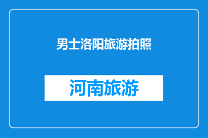 男士洛阳旅游拍照(男士在洛阳旅游时如何拍摄出令人印象深刻的照片？)