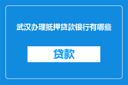 武汉办理抵押贷款银行有哪些(武汉有哪些银行可以办理抵押贷款？)