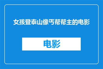 女孩登泰山像丐帮帮主的电影(女孩登泰山像丐帮帮主的电影是否是一部值得一看的影片？)