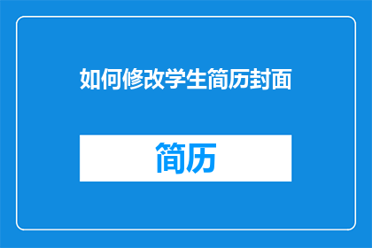 如何修改学生简历封面(如何优化学生简历封面以吸引招聘官的注意？)