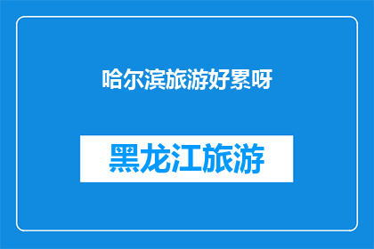 哈尔滨旅游好累呀(哈尔滨旅游是否令人疲惫？)