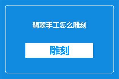 翡翠手工怎么雕刻(翡翠手工雕刻艺术：如何掌握这一古老技艺？)