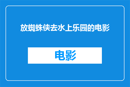 放蜘蛛侠去水上乐园的电影(蜘蛛侠：水上乐园冒险一部适合所有年龄段的惊险刺激电影吗？)