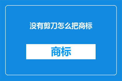没有剪刀怎么把商标(如何巧妙利用无剪刀工具来处理商标问题？)