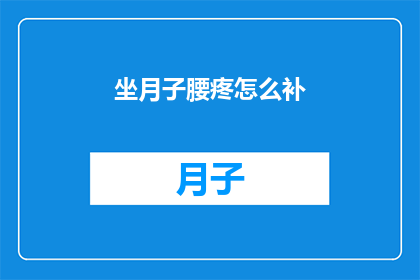 坐月子腰疼怎么补(坐月子期间腰痛如何调理？)