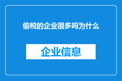 偷税的企业很多吗为什么(为何众多企业涉嫌偷税漏税？)