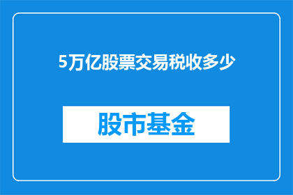 5万亿股票交易税收多少(5万亿股票交易的税收是多少？)