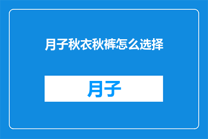 月子秋衣秋裤怎么选择(如何为产后女性选择适宜的月子秋衣秋裤？)