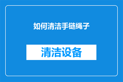 如何清洁手链绳子(如何有效清洁手链的绳子，保持其美观和耐用性？)
