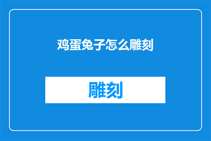 鸡蛋兔子怎么雕刻(如何雕刻出栩栩如生的鸡蛋和兔子？)