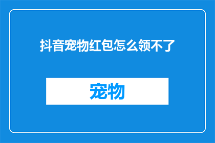 抖音宠物红包怎么领不了(抖音宠物红包领取为何遇阻？)