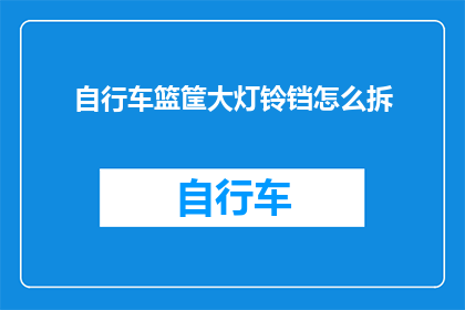 自行车篮筐大灯铃铛怎么拆(如何拆解自行车篮筐中的大灯铃铛和铃铛？)