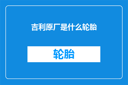 吉利原厂是什么轮胎(吉利原厂轮胎是什么？)