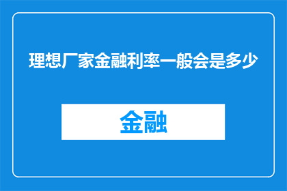 理想厂家金融利率一般会是多少(理想厂家的金融利率通常是多少？)