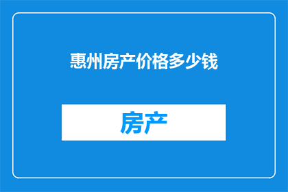 惠州房产价格多少钱(惠州房产价格究竟有多贵？)