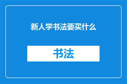 新人学书法要买什么(新入门者应购置哪些书法工具以助学习？)
