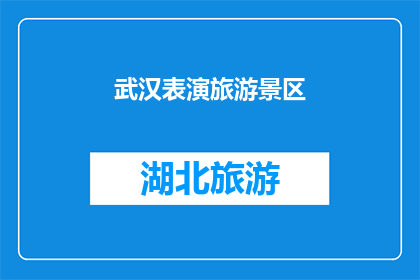 武汉表演旅游景区(武汉表演旅游景区：您是否已经探索过这个充满魅力的旅游胜地？)