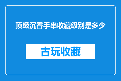 顶级沉香手串收藏级别是多少(顶级沉香手串的收藏级别究竟有多高？)