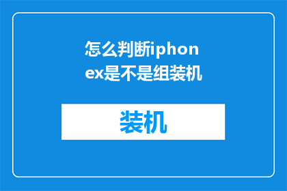 怎么判断iphonex是不是组装机(如何鉴别iPhoneX是否为原装组装机？)