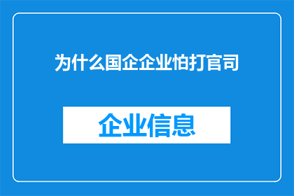 为什么国企企业怕打官司(国企为何对官司避之不及？)