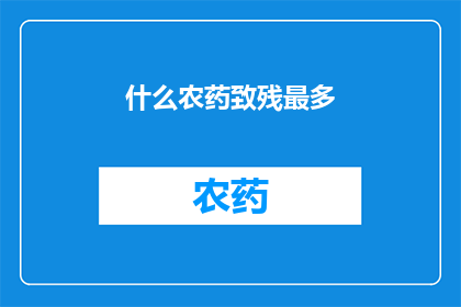 什么农药致残最多(哪种农药的致残风险最高？)