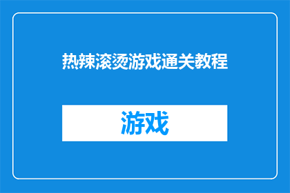 热辣滚烫游戏通关教程(热辣滚烫游戏通关秘籍是否真的存在？)