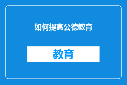 如何提高公德教育(如何有效提升公共道德教育的质量？)