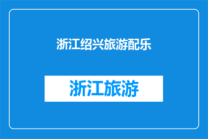 浙江绍兴旅游配乐(浙江绍兴旅游配乐：是否唤起了你的旅行灵感？)