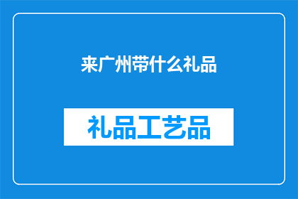 来广州带什么礼品(广州之旅，您应该带些什么礼品回家？)