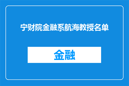 宁财院金融系航海教授名单(宁财院金融系航海教授名单：您知道哪些知名专家在此任教吗？)