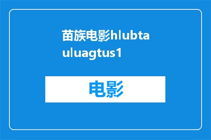 苗族电影hlubtauluagtus1(苗族电影hlubtauluagtus1的制作背景和艺术特色是什么？)