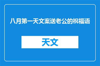 八月第一天文案送老公的祝福语(八月第一天：如何用文字表达对老公的深情祝福？)
