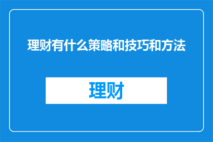 理财有什么策略和技巧和方法(理财策略与技巧：您知道如何制定有效的财务规划吗？)