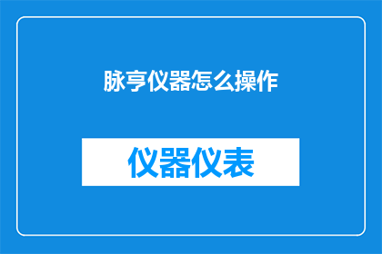 脉亨仪器怎么操作(如何正确操作脉亨仪器？)