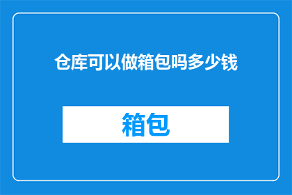 仓库可以做箱包吗多少钱(仓库能否转型为箱包制造基地？成本与收益分析)