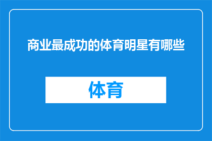 商业最成功的体育明星有哪些(哪些商业成就卓著的体育明星在他们的职业生涯中取得了非凡的成功？)