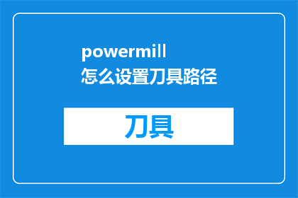powermill怎么设置刀具路径(如何调整PowerMILL设置以优化刀具路径？)