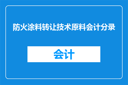 防火涂料转让技术原料会计分录(如何正确处理防火涂料转让技术与原料的会计分录？)