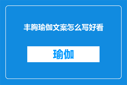 丰胸瑜伽文案怎么写好看(如何撰写吸引人的丰胸瑜伽文案？)