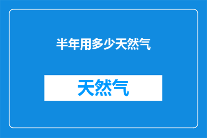 半年用多少天然气(半年内，家庭将消耗多少天然气？)