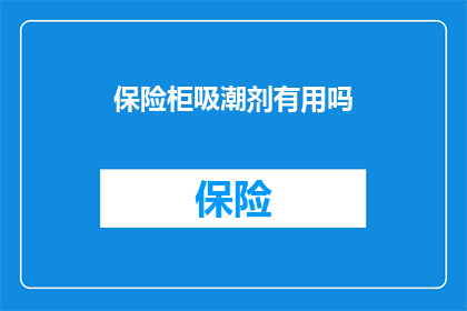 保险柜吸潮剂有用吗(保险柜吸潮剂是否真的有效？)