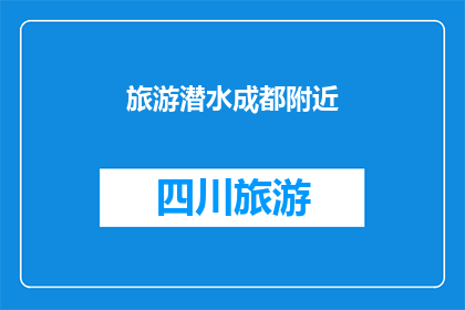 旅游潜水成都附近(探索成都周边的迷人潜水胜地：您是否已经准备好迎接这场水下探险之旅？)